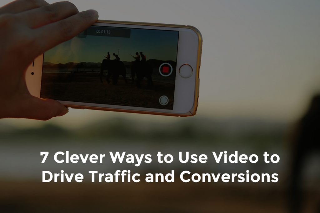 7 Clever Ways to Use Video to Drive Traffic and Conversions